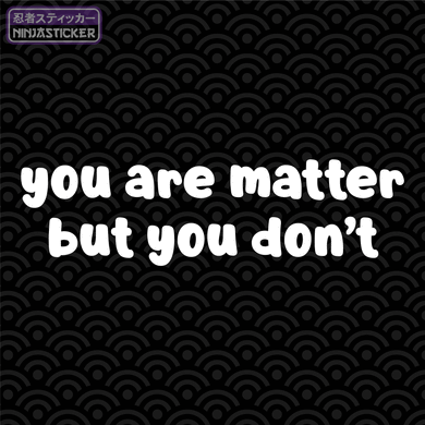 You Are Matter But You Don't Sticker